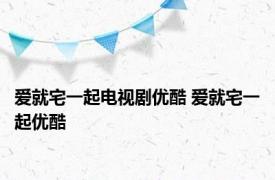 爱就宅一起电视剧优酷 爱就宅一起优酷 