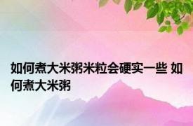 如何煮大米粥米粒会硬实一些 如何煮大米粥