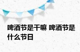 啤酒节是干嘛 啤酒节是什么节日