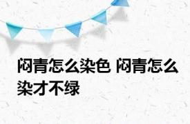 闷青怎么染色 闷青怎么染才不绿