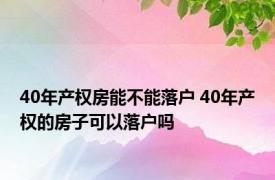 40年产权房能不能落户 40年产权的房子可以落户吗