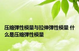 压缩弹性模量与拉伸弹性模量 什么是压缩弹性模量