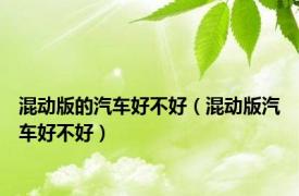 混动版的汽车好不好（混动版汽车好不好）