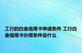 工行的白金信用卡申请条件 工行白金信用卡办理条件是什么