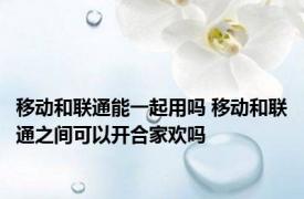 移动和联通能一起用吗 移动和联通之间可以开合家欢吗