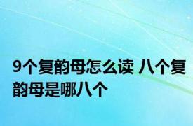 9个复韵母怎么读 八个复韵母是哪八个