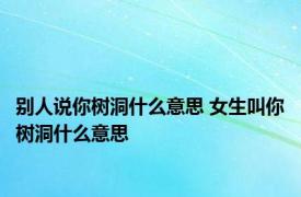 别人说你树洞什么意思 女生叫你树洞什么意思