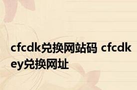 cfcdk兑换网站码 cfcdkey兑换网址 