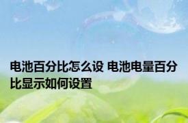 电池百分比怎么设 电池电量百分比显示如何设置