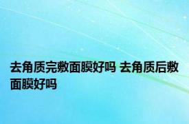 去角质完敷面膜好吗 去角质后敷面膜好吗