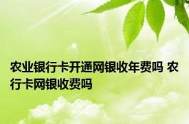 农业银行卡开通网银收年费吗 农行卡网银收费吗