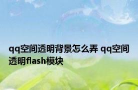 qq空间透明背景怎么弄 qq空间透明flash模块 