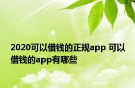 2020可以借钱的正规app 可以借钱的app有哪些