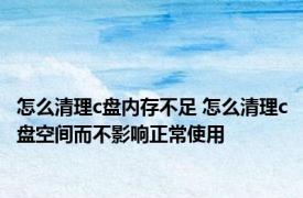 怎么清理c盘内存不足 怎么清理c盘空间而不影响正常使用