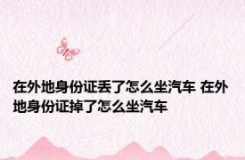 在外地身份证丢了怎么坐汽车 在外地身份证掉了怎么坐汽车