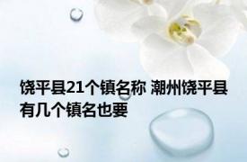 饶平县21个镇名称 潮州饶平县有几个镇名也要