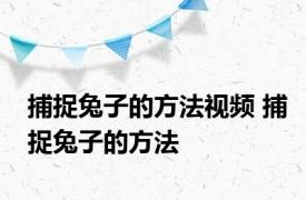 捕捉兔子的方法视频 捕捉兔子的方法