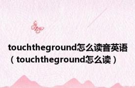 touchtheground怎么读音英语（touchtheground怎么读）