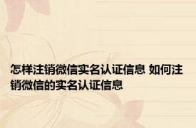 怎样注销微信实名认证信息 如何注销微信的实名认证信息