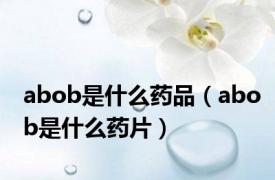 abob是什么药品（abob是什么药片）