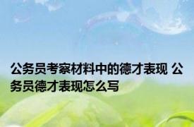 公务员考察材料中的德才表现 公务员德才表现怎么写