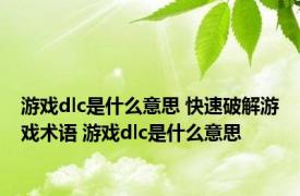 游戏dlc是什么意思 快速破解游戏术语 游戏dlc是什么意思