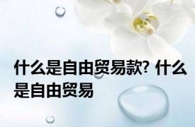 什么是自由贸易款? 什么是自由贸易