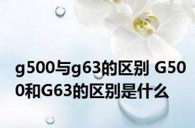 g500与g63的区别 G500和G63的区别是什么