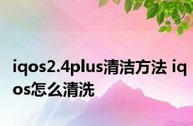 iqos2.4plus清洁方法 iqos怎么清洗