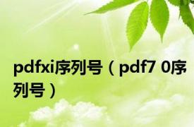 pdfxi序列号（pdf7 0序列号）