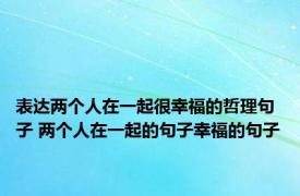 表达两个人在一起很幸福的哲理句子 两个人在一起的句子幸福的句子