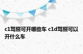 c1驾照可开哪些车 c1d驾照可以开什么车