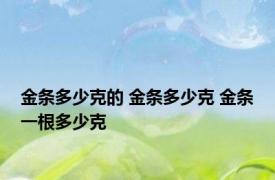 金条多少克的 金条多少克 金条一根多少克