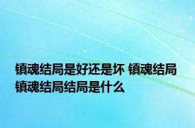 镇魂结局是好还是坏 镇魂结局 镇魂结局结局是什么