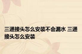 三通接头怎么安装不会漏水 三通接头怎么安装