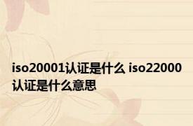 iso20001认证是什么 iso22000认证是什么意思