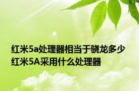 红米5a处理器相当于骁龙多少 红米5A采用什么处理器