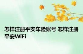 怎样注册平安车险账号 怎样注册平安WiFi