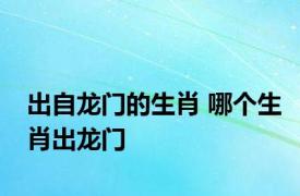 出自龙门的生肖 哪个生肖出龙门