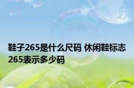 鞋子265是什么尺码 休闲鞋标志265表示多少码