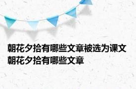 朝花夕拾有哪些文章被选为课文 朝花夕拾有哪些文章