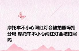 摩托车不小心闯红灯会被拍照吗扣分吗 摩托车不小心闯红灯会被拍照吗