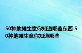 50种地摊生意你知道哪些东西 50种地摊生意你知道哪些