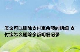 怎么可以删除支付宝余额的明细 支付宝怎么删除余额明细记录