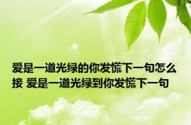 爱是一道光绿的你发慌下一句怎么接 爱是一道光绿到你发慌下一句