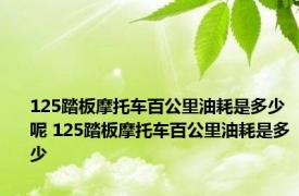 125踏板摩托车百公里油耗是多少呢 125踏板摩托车百公里油耗是多少