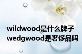 wildwood是什么牌子 wedgwood是奢侈品吗