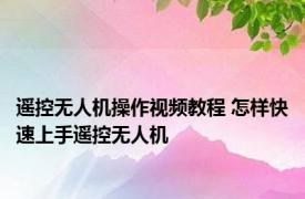 遥控无人机操作视频教程 怎样快速上手遥控无人机