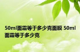 50ml面霜等于多少克面膜 50ml面霜等于多少克