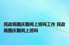 民政局国庆期间上班吗工作 民政局国庆期间上班吗